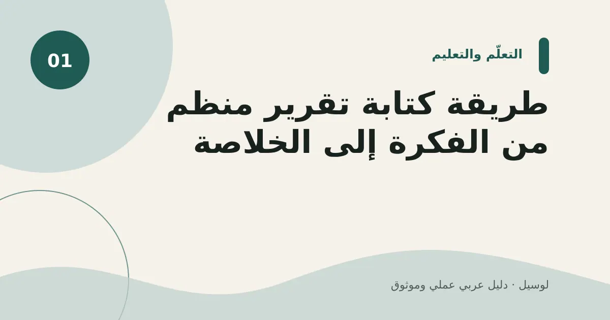 صورة توضيحية لمقال: طريقة كتابة تقرير منظم من الفكرة إلى الخلاصة